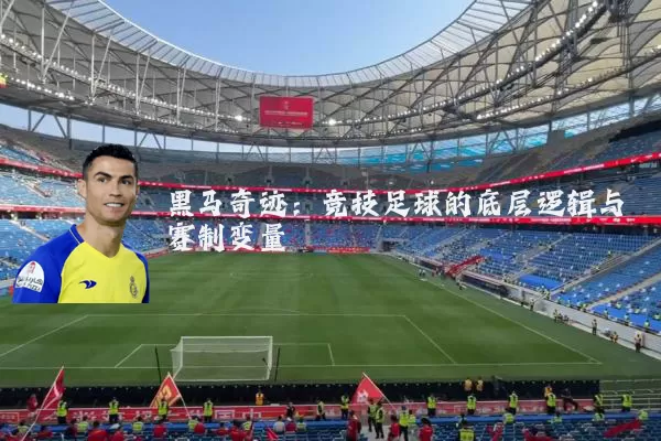 黑马奇迹：竞技足球的底层逻辑与赛制变量