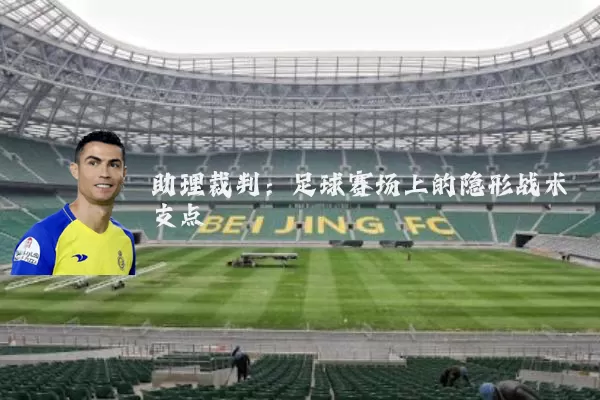 助理裁判：足球赛场上的隐形战术支点