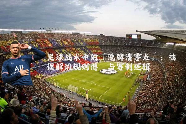 足球战术中的「洗牌清零点」：被误解的规则博弈与赛制逻辑