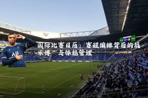 国际比赛日历：赛程编排背后的战术博弈与体能管理