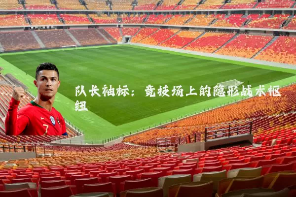 队长袖标：竞技场上的隐形战术枢纽