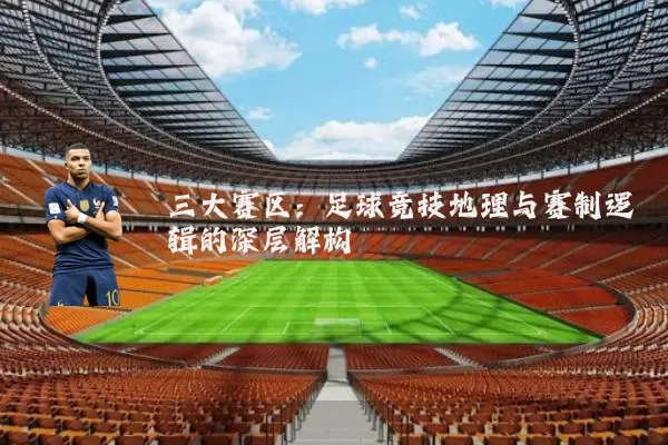 三大赛区：足球竞技地理与赛制逻辑的深层解构