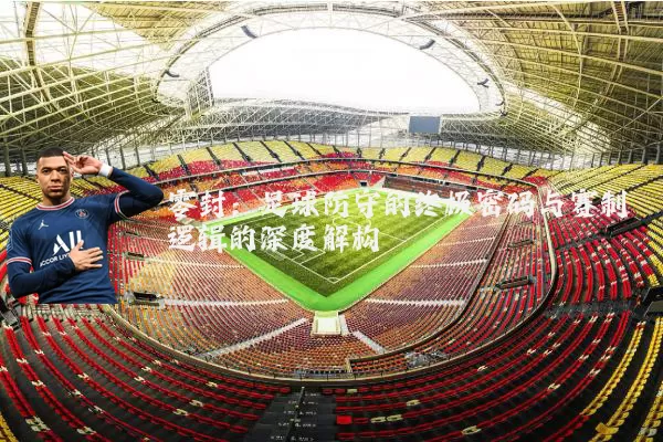 零封:足球防守的终极密码与赛制逻辑的深度解构