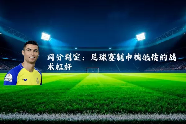 同分判定:足球赛制中被低估的战术杠杆