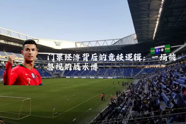 门票经济背后的竞技逻辑：一场被忽视的战术博弈