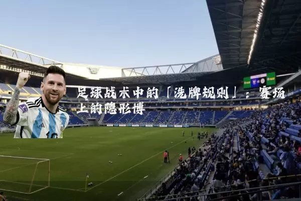 足球战术中的「洗牌规则」：赛场上的隐形博弈