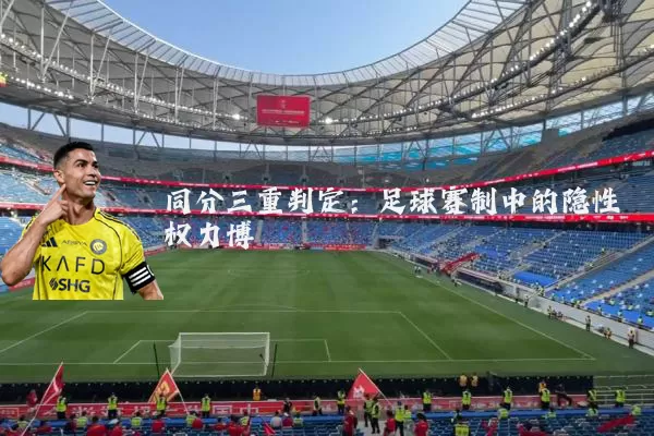 同分三重判定:足球赛制中的隐性权力博弈