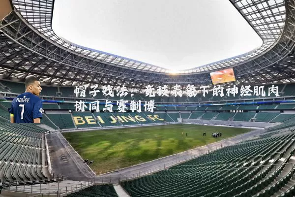 帽子戏法：竞技表象下的神经肌肉协同与赛制博弈