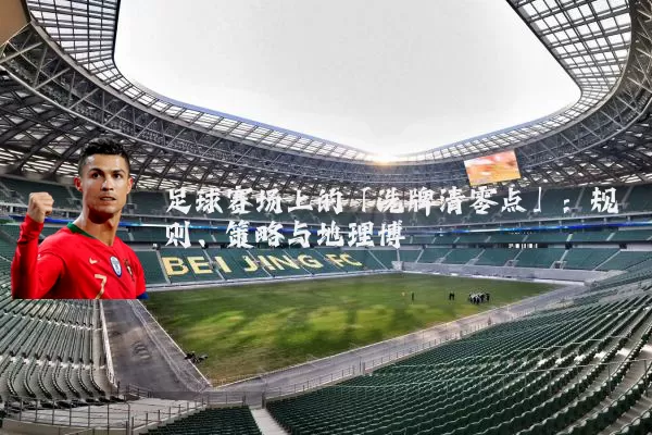 足球赛场上的「洗牌清零点」：规则、策略与地理博弈