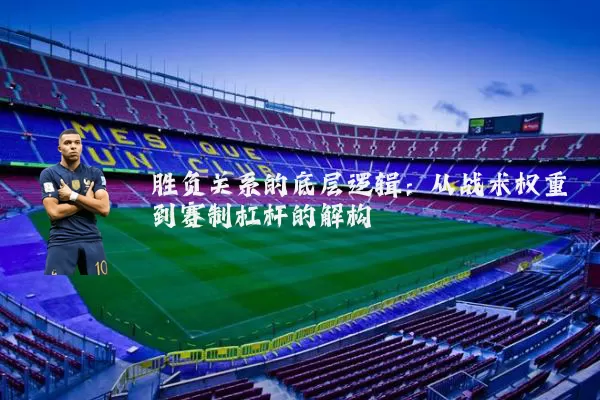 胜负关系的底层逻辑：从战术权重到赛制杠杆的解构